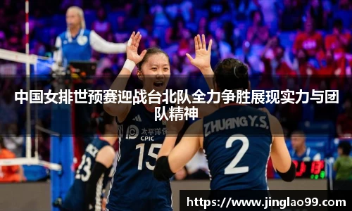 中国女排世预赛迎战台北队全力争胜展现实力与团队精神